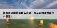 饭圈用语油管是什么意思（网友说的油管是什么意思）