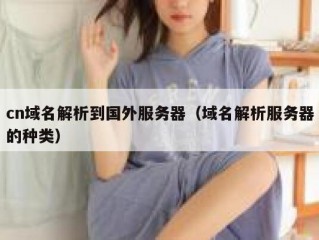 cn域名解析到国外服务器（域名解析服务器的种类）