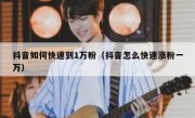 抖音如何快速到1万粉（抖音怎么快速涨粉一万）