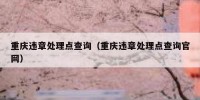 重庆违章处理点查询（重庆违章处理点查询官网）