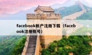 facebook帐户注册下载（facebook注册账号）