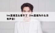 ins直播怎么看不了（ins直播为什么没有声音）
