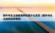 国外域名注册服务网站是什么意思（国外域名注册网站有哪些）