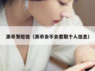 派币发短信（派币会不会套取个人信息）