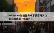 instagram加速器安卓下载官网入口（ins加速器下载官方）