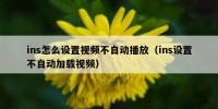 ins怎么设置视频不自动播放（ins设置不自动加载视频）