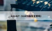 1/2+4/7（12470血压正常吗）