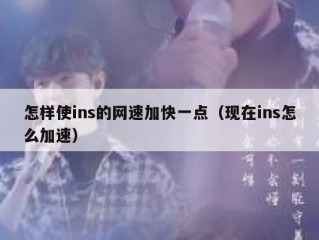 怎样使ins的网速加快一点（现在ins怎么加速）