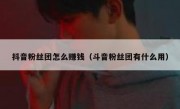 抖音粉丝团怎么赚钱（斗音粉丝团有什么用）