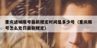 重庆进城限号最新规定时间是多少号（重庆限号怎么处罚最新规定）