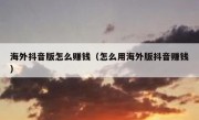 海外抖音版怎么赚钱（怎么用海外版抖音赚钱）