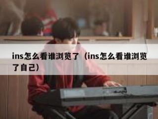 ins怎么看谁浏览了（ins怎么看谁浏览了自己）