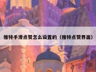 推特手滑点赞怎么设置的（推特点赞界面）