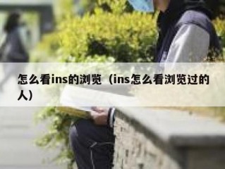 怎么看ins的浏览（ins怎么看浏览过的人）