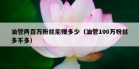油管两百万粉丝能赚多少（油管100万粉丝多不多）