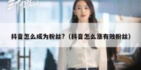 抖音怎么成为粉丝?（抖音怎么涨有效粉丝）
