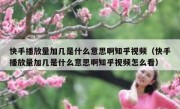 快手播放量加几是什么意思啊知乎视频（快手播放量加几是什么意思啊知乎视频怎么看）