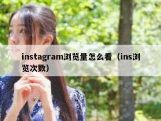 instagram浏览量怎么看（ins浏览次数）