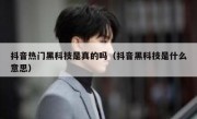 抖音热门黑科技是真的吗（抖音黑科技是什么意思）
