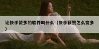 让快手赞多的软件叫什么（快手获赞怎么变多）