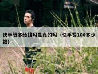 快手赞多给钱吗是真的吗（快手赞100多少钱）