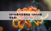 tiktok账号交易网站（tiktok帐号交易）