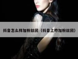 抖音怎么样加粉丝团（抖音上咋加粉丝团）