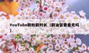 YouTube刷粉刷时长（刷油管要看完吗）