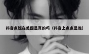 抖音点姐在美国是真的吗（抖音上点点是谁）