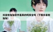 抖音粉加加软件是真的吗安全吗（下载抖音粉加加）