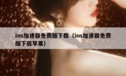 ins加速器免费版下载（ins加速器免费版下载苹果）