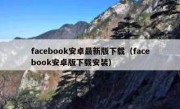 facebook安卓最新版下载（facebook安卓版下载安装）