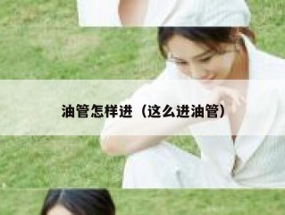 油管怎样进（这么进油管）