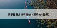 派币登录方法有哪些（派币app登录）