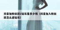 抖音加粉丝团1钻石是多少钱（抖音加入粉丝团怎么退钻石）
