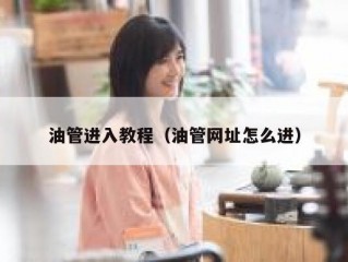 油管进入教程（油管网址怎么进）