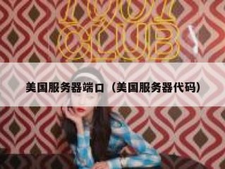 美国服务器端口（美国服务器代码）
