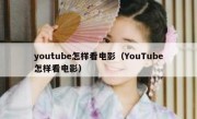 youtube怎样看电影（YouTube怎样看电影）