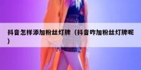 抖音怎样添加粉丝灯牌（抖音咋加粉丝灯牌呢）