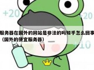 服务器在国外的网站是非法的吗知乎怎么回事（国外的便宜服务器）