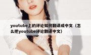 youtube上的评论如何翻译成中文（怎么把youtube评论翻译中文）