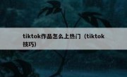 tiktok作品怎么上热门（tiktok技巧）