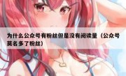 为什么公众号有粉丝但是没有阅读量（公众号莫名多了粉丝）