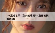 ins直播记录（怎么能看到ins直播的视频回放）