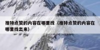 推特点赞的内容在哪里找（推特点赞的内容在哪里找出来）