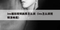 ins播放视频画质怎么调（ins怎么调视频清晰度）
