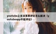 youtube上无法发表评论怎么解决（youtubeapp不能评论）