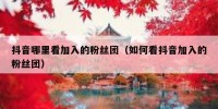 抖音哪里看加入的粉丝团（如何看抖音加入的粉丝团）