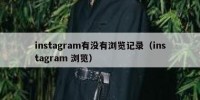 instagram有没有浏览记录（instagram 浏览）