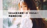 tiktok多久提现一次（tiktok一天能赚多少钱）